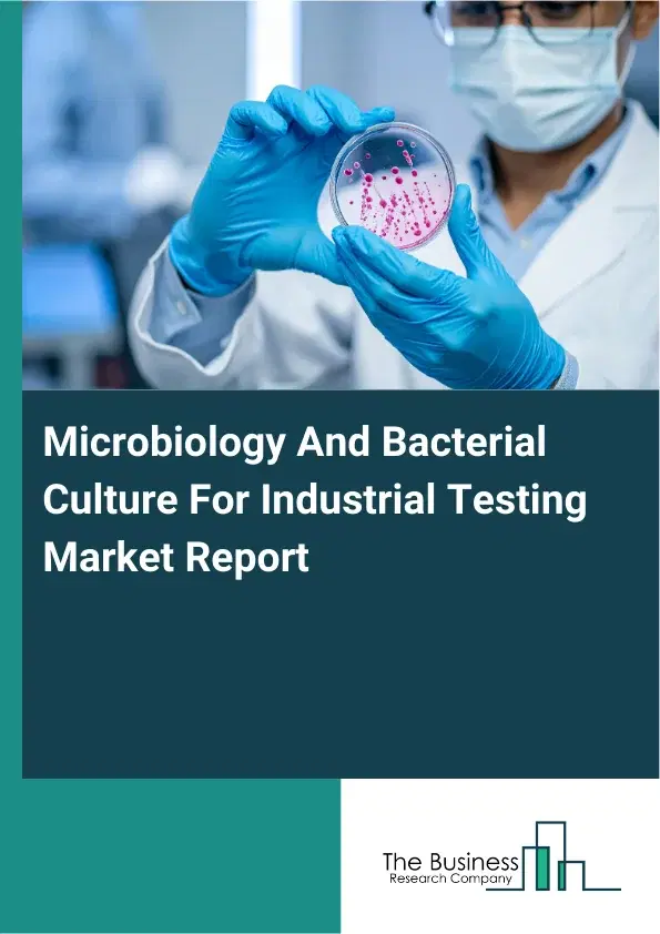Global Microbiology And Bacterial Culture For Industrial Testing Market Report 2026 Global Microbiology And Bacterial Culture For Industrial Testing Market Report 2026