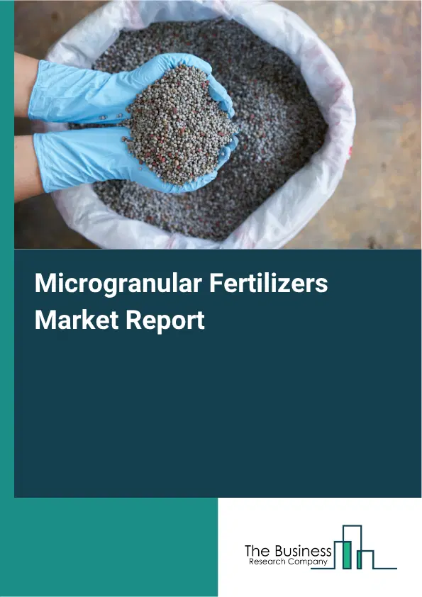 Microgranular Fertilizers Market Report 2026 Microgranular Fertilizers Market Report 2026