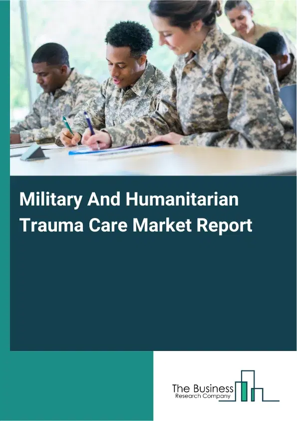 Global Military And Humanitarian Trauma Care Market Report 2026 Global Military And Humanitarian Trauma Care Market Report 2026