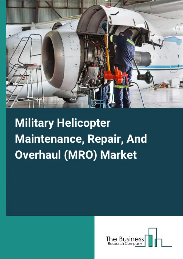 Military Helicopter Maintenance, Repair, And Overhaul (MRO) Market Report 2026 Military Helicopter Maintenance, Repair, And Overhaul (MRO) Market Report 2026