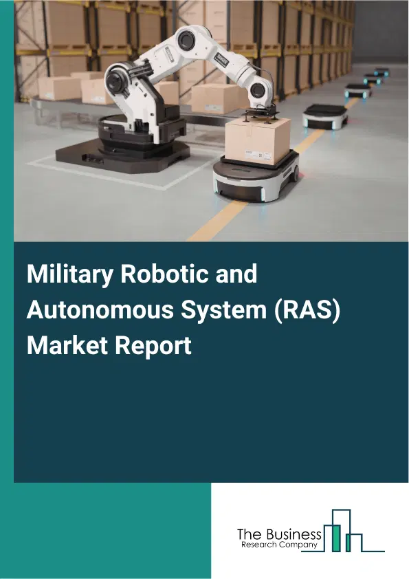 Global Military Robotic and Autonomous System (RAS) Market Report 2026 Global Military Robotic and Autonomous System (RAS) Market Report 2026