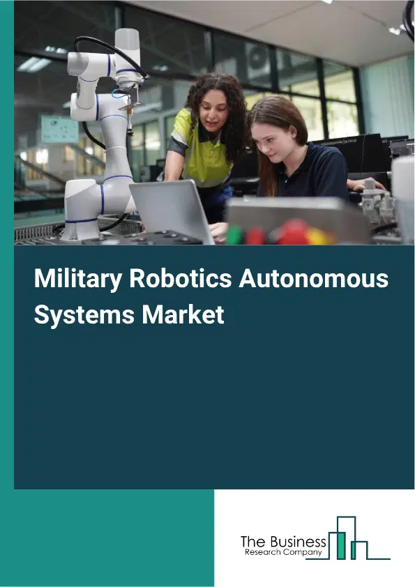 Military Robotics Autonomous Systems Market Report 2026 Military Robotics Autonomous Systems Market Report 2026