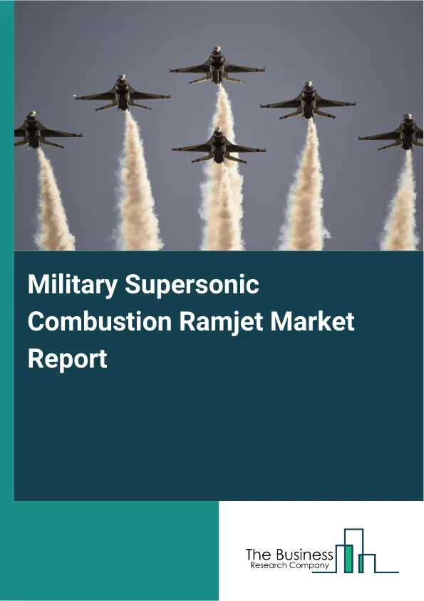 Global Military Supersonic Combustion Ramjet Market Report 2026 Global Military Supersonic Combustion Ramjet Market Report 2026