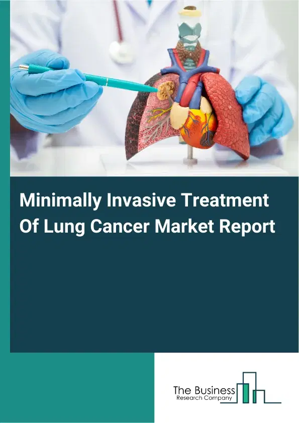 Global Minimally Invasive Treatment Of Lung Cancer Market Report 2026 Global Minimally Invasive Treatment Of Lung Cancer Market Report 2026