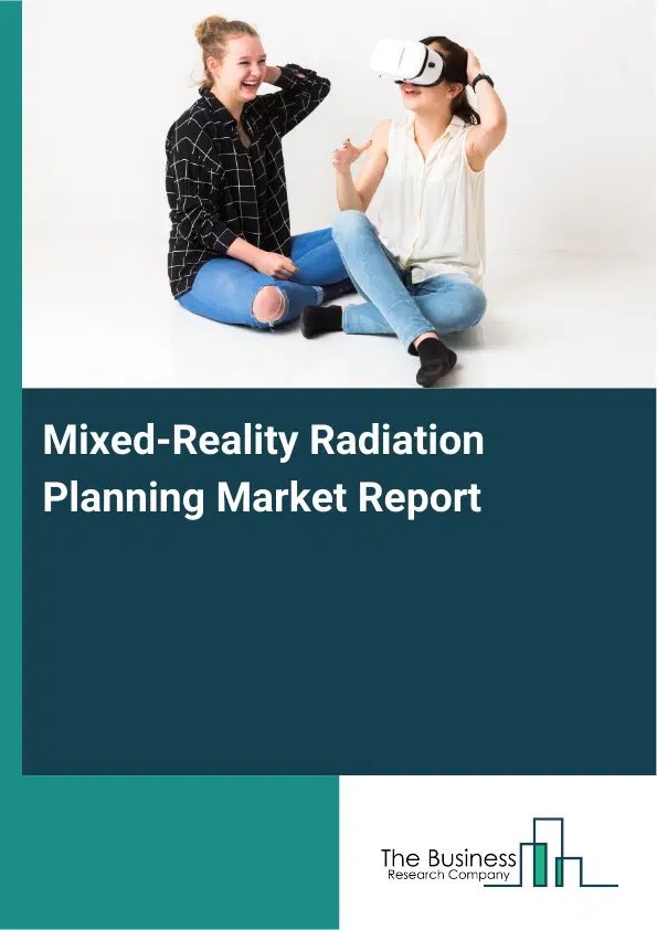 Global Mixed-Reality Radiation Planning Market Report 2026 Global Mixed-Reality Radiation Planning Market Report 2026