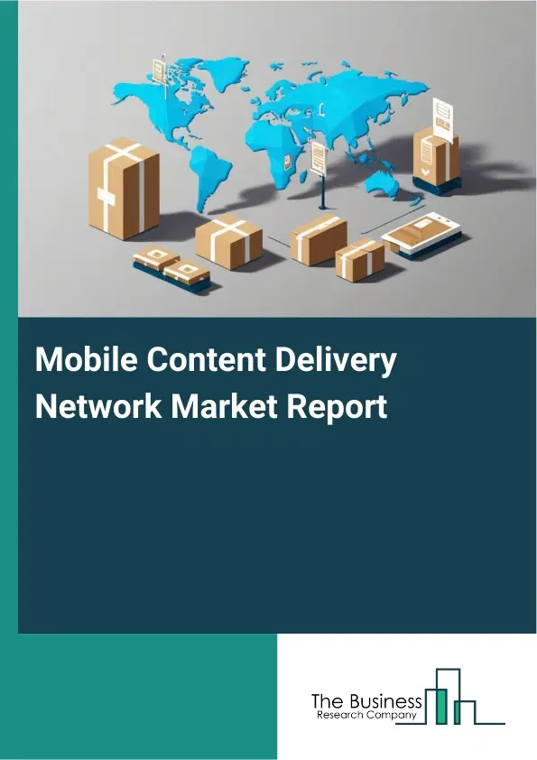 Global Mobile Content Delivery Network Market Report 2026 Global Mobile Content Delivery Network Market Report 2026