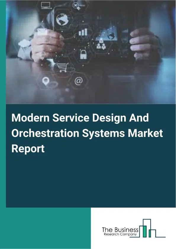 Global Modern Service Design And Orchestration Systems Market Report 2026 Global Modern Service Design And Orchestration Systems Market Report 2026