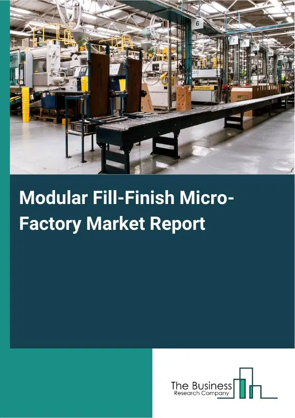 Global Modular Fill-Finish Micro-Factory Market Report 2026 Global Modular Fill-Finish Micro-Factory Market Report 2026