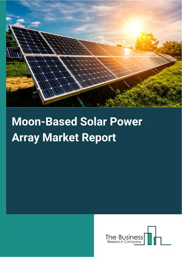 Global Moon-Based Solar Power Array Market Report 2026 Global Moon-Based Solar Power Array Market Report 2026