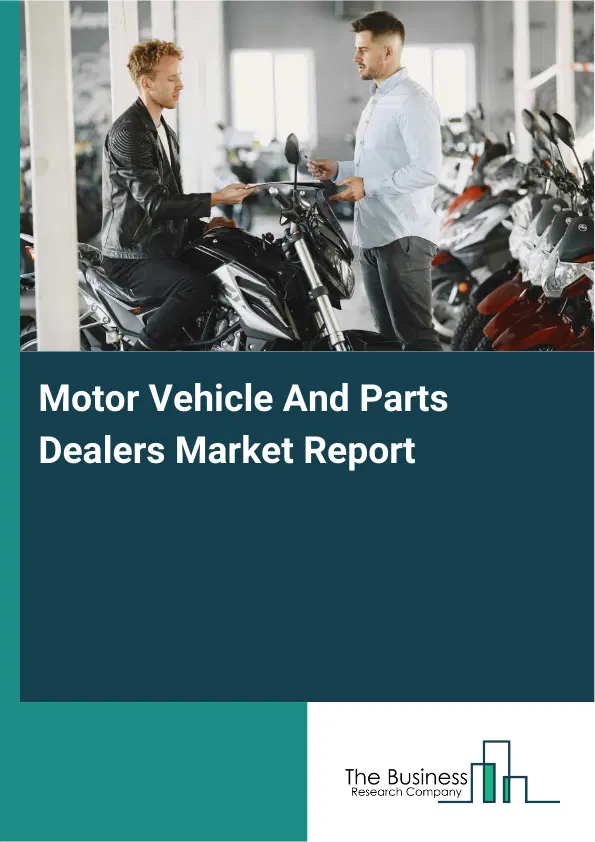 Global Motor Vehicle And Parts Dealers Market Report 2026 Global Motor Vehicle And Parts Dealers Market Report 2026