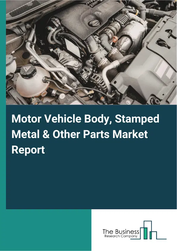 Global Motor Vehicle Body, Stamped Metal & Other Parts Market Report 2026 Global Motor Vehicle Body, Stamped Metal & Other Parts Market Report 2026
