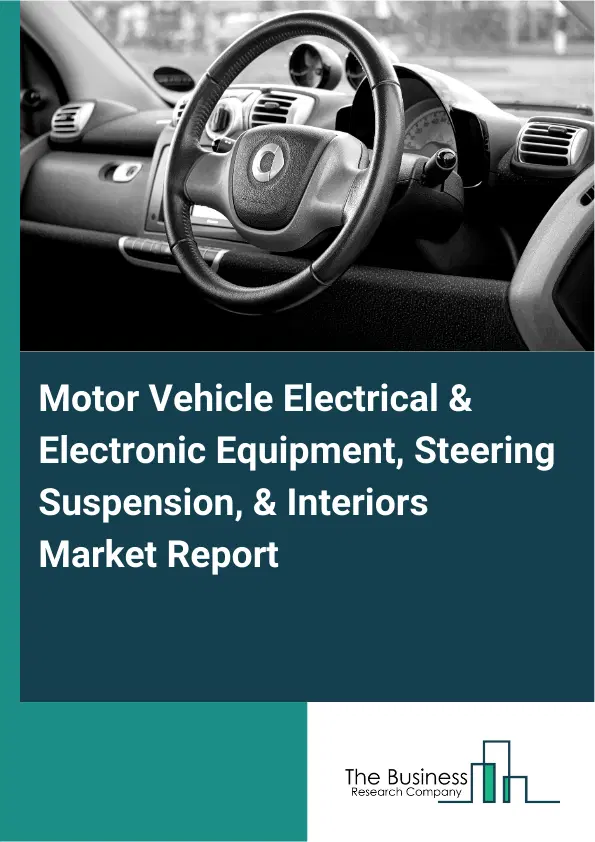 Global Motor Vehicle Electrical & Electronic Equipment, Steering Suspension, & Interiors Market Report 2026 Global Motor Vehicle Electrical & Electronic Equipment, Steering Suspension, & Interiors Market Report 2026