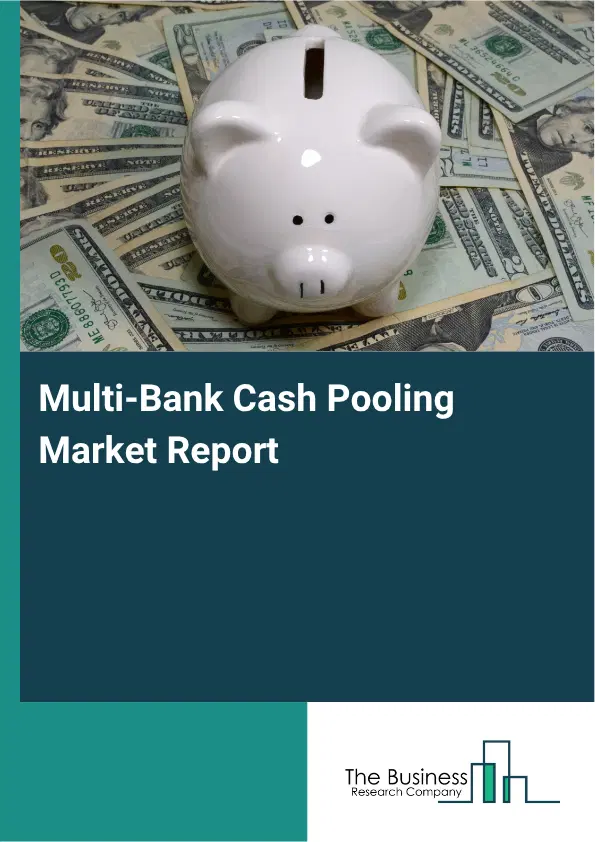 Multi-Bank Cash Pooling Market Report 2026 Multi-Bank Cash Pooling Market Report 2026