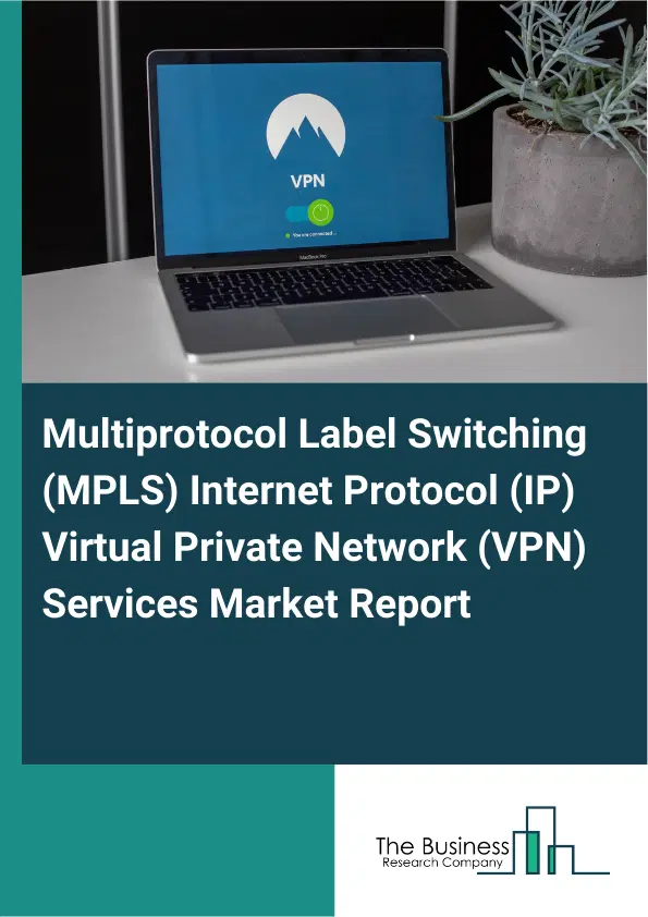 Global Multiprotocol Label Switching (MPLS) Internet Protocol (IP) Virtual Private Network (VPN) Services Market Report 2026 Global Multiprotocol Label Switching (MPLS) Internet Protocol (IP) Virtual Private Network (VPN) Services Market Report 2026