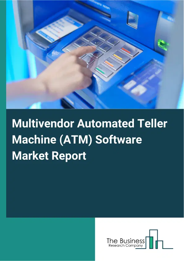 Global Multivendor Automated Teller Machine (ATM) Software Market Report 2026 Global Multivendor Automated Teller Machine (ATM) Software Market Report 2026