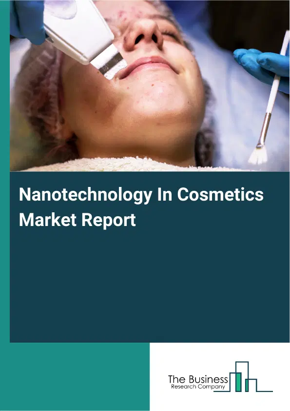 Global Nanotechnology In Cosmetics Market Report 2026 Global Nanotechnology In Cosmetics Market Report 2026