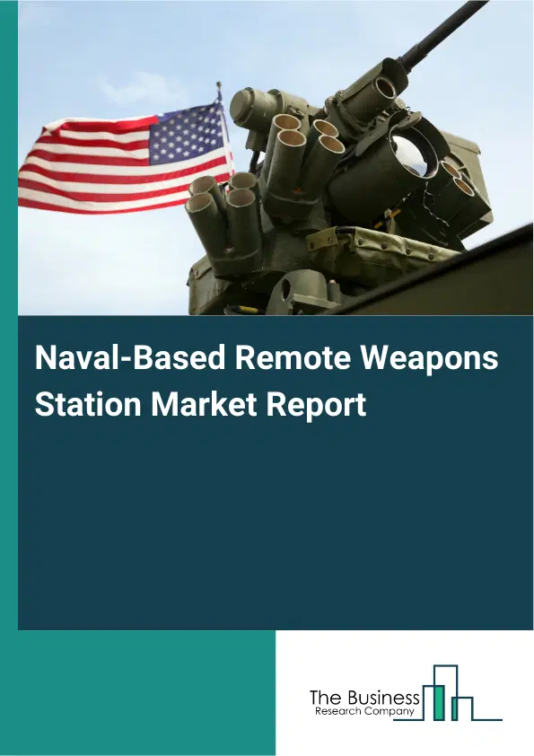 Global Naval-Based Remote Weapons Station Market Report 2026 Global Naval-Based Remote Weapons Station Market Report 2026