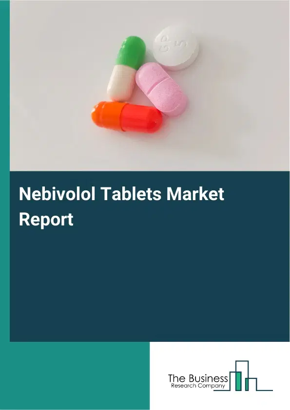 Global Nebivolol Tablets Market Report 2026 Global Nebivolol Tablets Market Report 2026