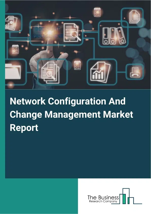 Global Network Configuration And Change Management Market Report 2026 Global Network Configuration And Change Management Market Report 2026