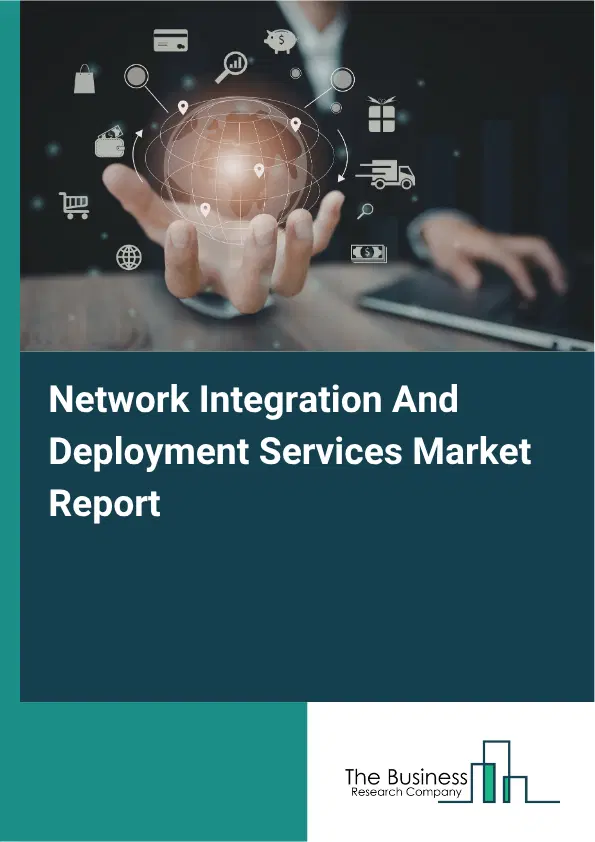 Network Integration And Deployment Services Market Report 2026 Network Integration And Deployment Services Market Report 2026