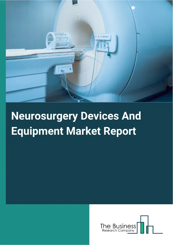 Global Neurosurgery Devices And Equipment Market Report 2026 Global Neurosurgery Devices And Equipment Market Report 2026