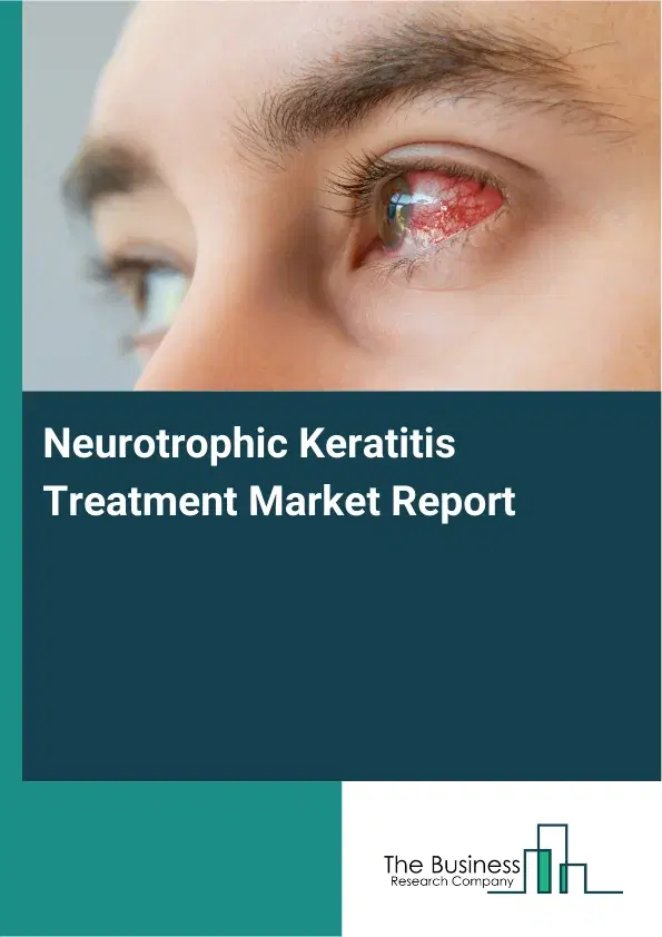 Global Neurotrophic Keratitis Treatment Market Report 2026 Global Neurotrophic Keratitis Treatment Market Report 2026