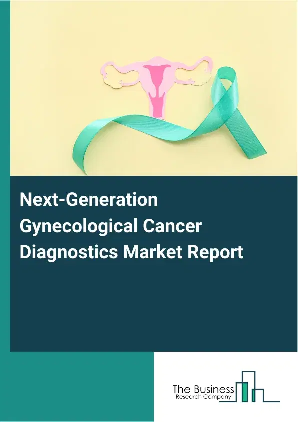 Global Next-Generation Gynecological Cancer Diagnostics Market Report 2026 Global Next-Generation Gynecological Cancer Diagnostics Market Report 2026