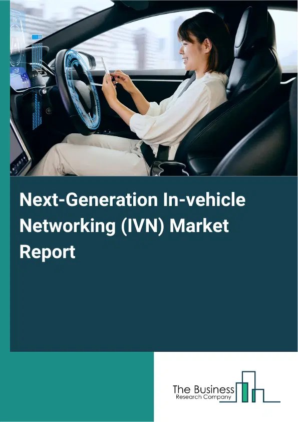Global Next-Generation In-vehicle Networking (IVN) Market Report 2026 Global Next-Generation In-vehicle Networking (IVN) Market Report 2026