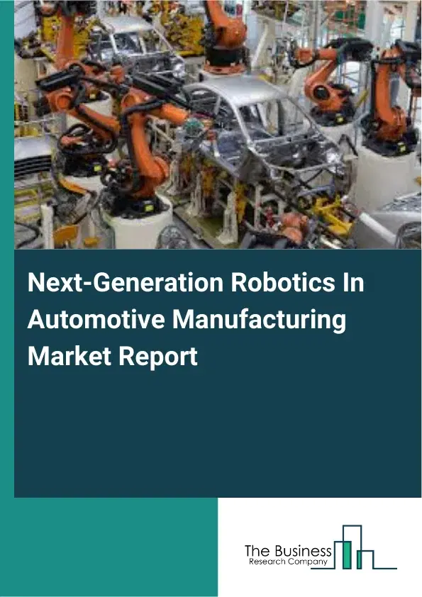 Global Next-Generation Robotics In Automotive Manufacturing Market Report 2026 Global Next-Generation Robotics In Automotive Manufacturing Market Report 2026