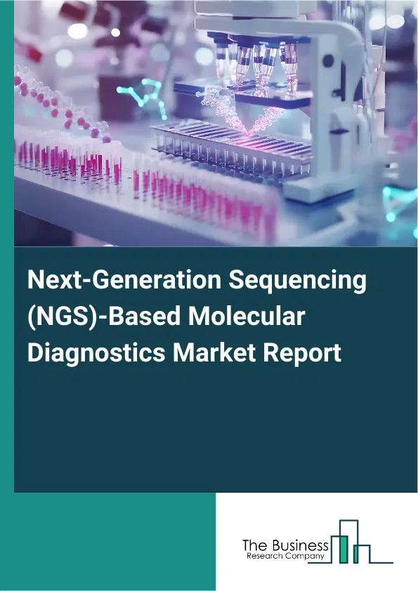 Global Next-Generation Sequencing (NGS)-Based Molecular Diagnostics Market Report 2026 Global Next-Generation Sequencing (NGS)-Based Molecular Diagnostics Market Report 2026