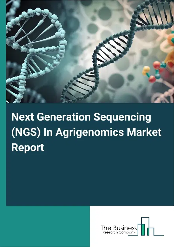 Global Next Generation Sequencing (NGS) In Agrigenomics Market Report 2026 Global Next Generation Sequencing (NGS) In Agrigenomics Market Report 2026