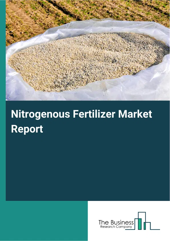 Global Nitrogenous Fertilizer Market Report 2026 Global Nitrogenous Fertilizer Market Report 2026