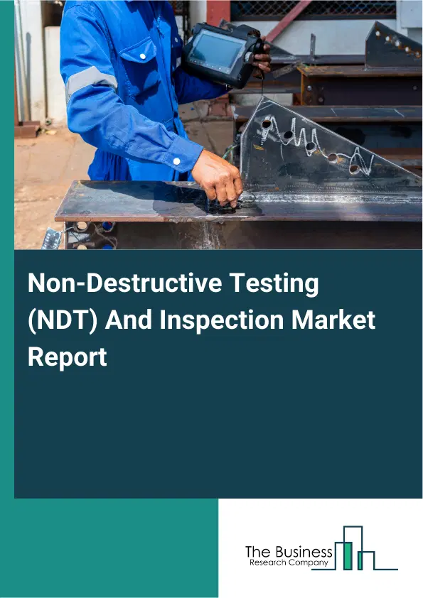 Global Non-Destructive Testing (NDT) And Inspection Market Report 2026 Global Non-Destructive Testing (NDT) And Inspection Market Report 2026