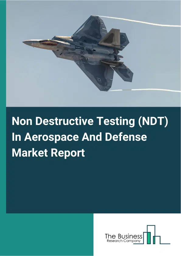 Global Non Destructive Testing (NDT) In Aerospace And Defense Market Report 2026 Global Non Destructive Testing (NDT) In Aerospace And Defense Market Report 2026