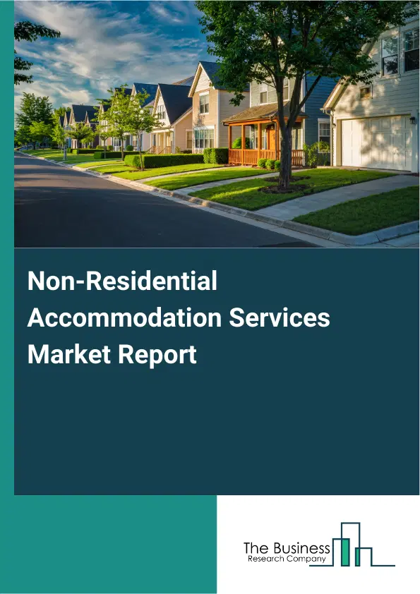 Global Non-Residential Accommodation Services Market Report 2026 Global Non-Residential Accommodation Services Market Report 2026