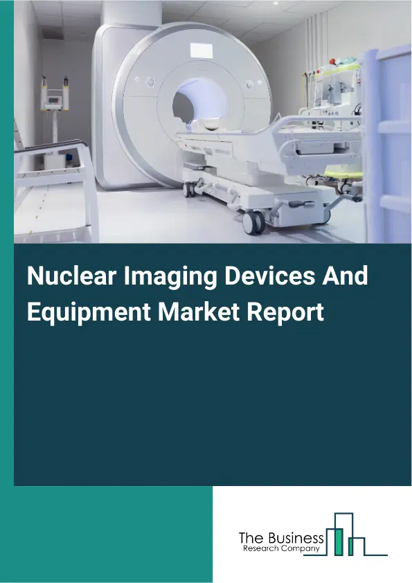 Global Nuclear Imaging Devices And Equipment Market Report 2026 Global Nuclear Imaging Devices And Equipment Market Report 2026