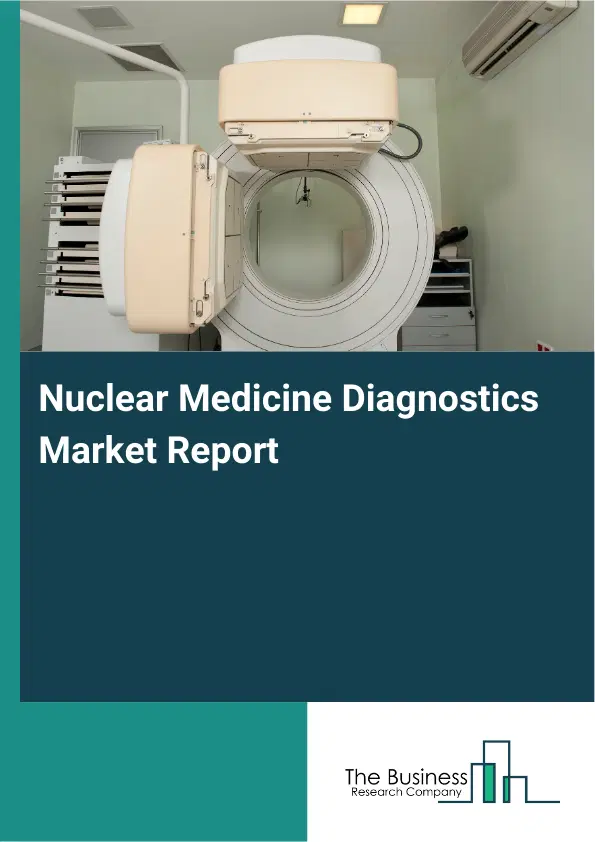 Global Nuclear Medicine Diagnostics Market Report 2026 Global Nuclear Medicine Diagnostics Market Report 2026