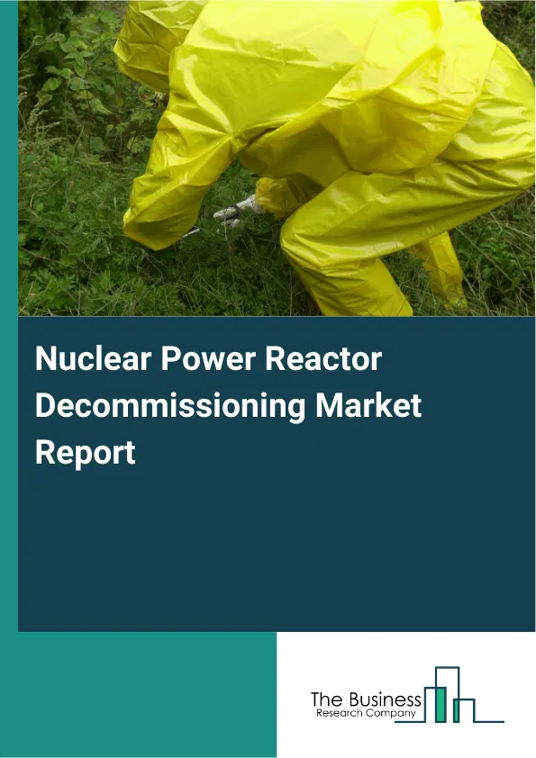 Global Nuclear Power Reactor Decommissioning Market Report 2026 Global Nuclear Power Reactor Decommissioning Market Report 2026