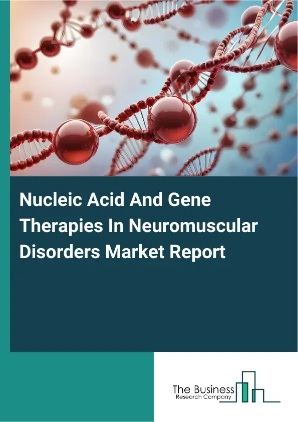 Global Nucleic Acid And Gene Therapies In Neuromuscular Disorders Market Report 2026 Global Nucleic Acid And Gene Therapies In Neuromuscular Disorders Market Report 2026