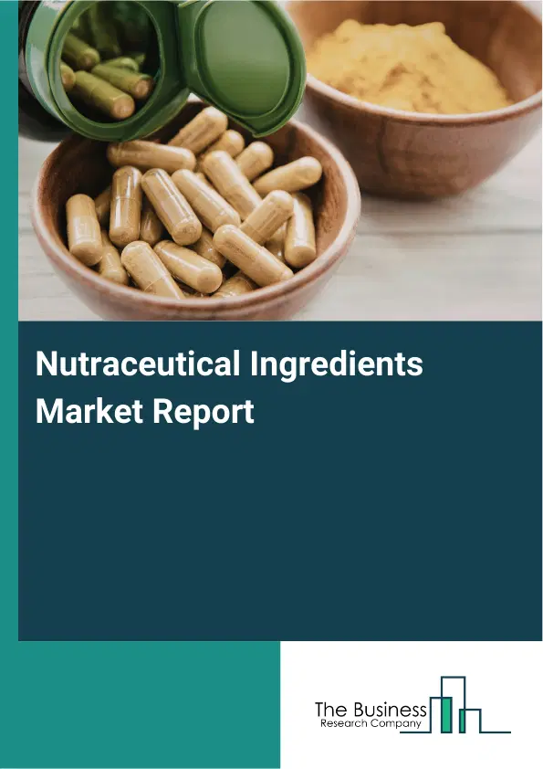 Global Nutraceutical Ingredients Market Report 2026 Global Nutraceutical Ingredients Market Report 2026
