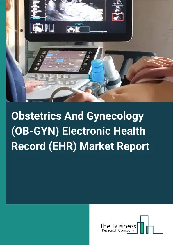 Global Obstetrics And Gynecology (OB-GYN) Electronic Health Record (EHR) Market Report 2026 Global Obstetrics And Gynecology (OB-GYN) Electronic Health Record (EHR) Market Report 2026