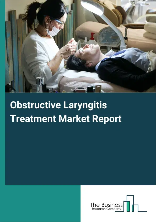 Global Obstructive Laryngitis Treatment Market Report 2026 Global Obstructive Laryngitis Treatment Market Report 2026