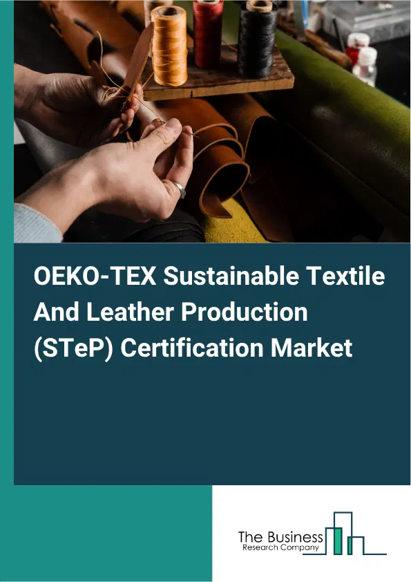 OEKO-TEX Sustainable Textile And Leather Production (STeP) Certification Market Report 2026 OEKO-TEX Sustainable Textile And Leather Production (STeP) Certification Market Report 2026