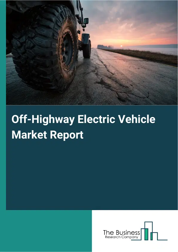 Global Off-Highway Electric Vehicle Market Report 2026 Global Off-Highway Electric Vehicle Market Report 2026