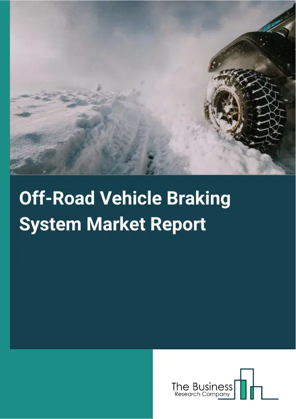 Global Off-Road Vehicle Braking System Market Report 2026 Global Off-Road Vehicle Braking System Market Report 2026