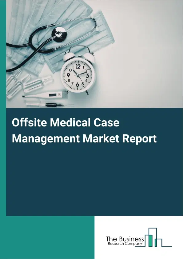 Global Offsite Medical Case Management Market Report 2026 Global Offsite Medical Case Management Market Report 2026