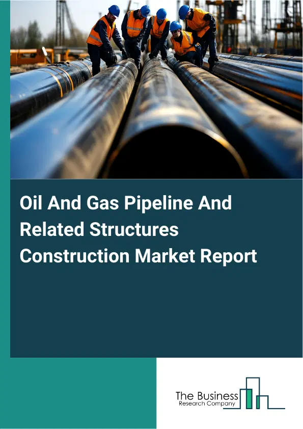 Global Oil And Gas Pipeline And Related Structures Construction Market Report 2026 Global Oil And Gas Pipeline And Related Structures Construction Market Report 2026