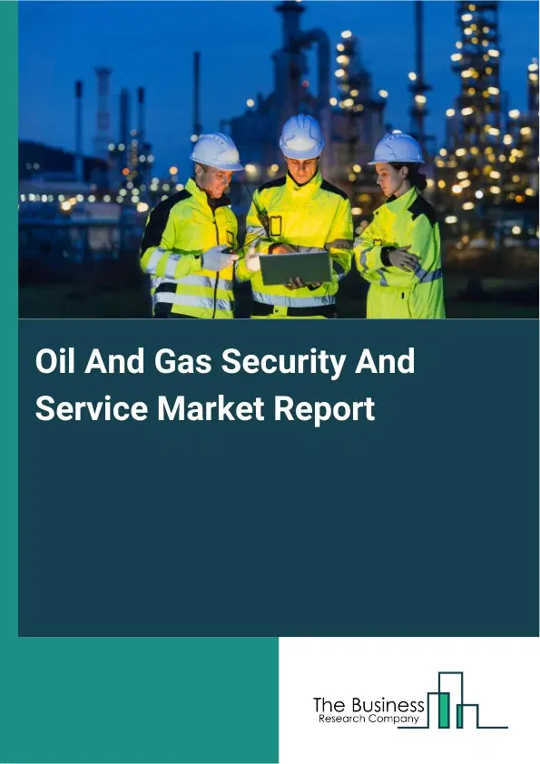 Global Oil And Gas Security And Service Market Report 2026 Global Oil And Gas Security And Service Market Report 2026