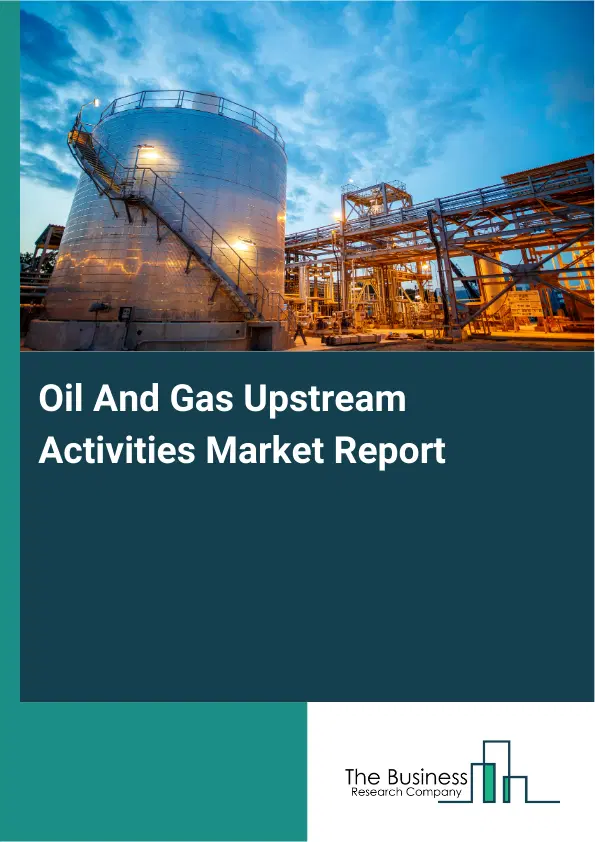 Global Oil And Gas Upstream Activities Market Report 2026 Global Oil And Gas Upstream Activities Market Report 2026