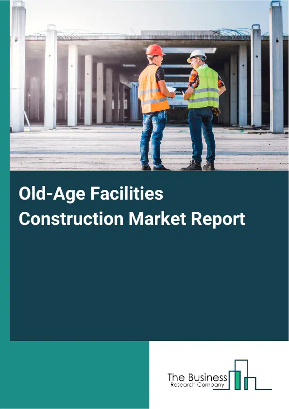 Global Old-Age Facilities Construction Market Report 2026 Global Old-Age Facilities Construction Market Report 2026